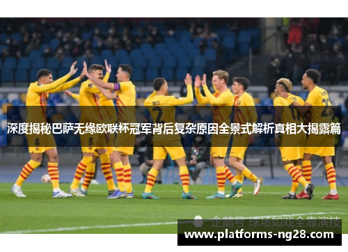 深度揭秘巴萨无缘欧联杯冠军背后复杂原因全景式解析真相大揭露篇