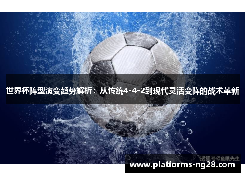 世界杯阵型演变趋势解析:从传统4-4-2到现代灵活变阵的战术革新 世界杯阵型演变趋势解析:从传统4-4-2到现代灵活变阵的战术革新