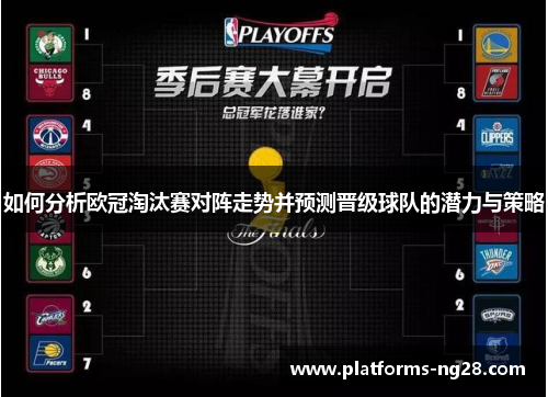 如何分析欧冠淘汰赛对阵走势并预测晋级球队的潜力与策略