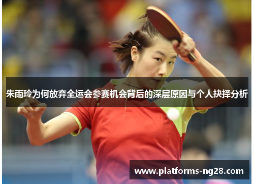 朱雨玲为何放弃全运会参赛机会背后的深层原因与个人抉择分析